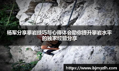 乐鱼leyu官方杨军分享攀岩技巧与心得体会助你提升攀岩水平的独家经验分享